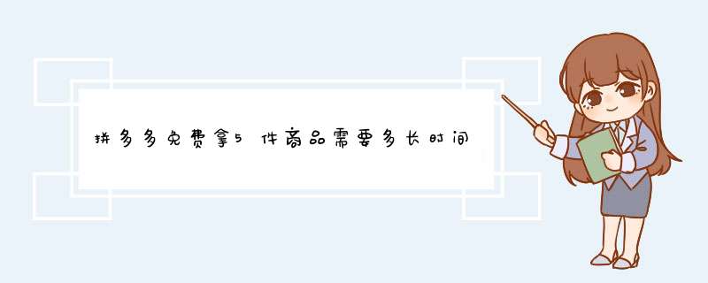 拼多多免费拿5件商品需要多长时间？揭秘获取攻略！