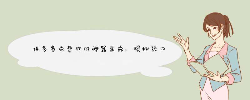 拼多多免费砍价神器盘点：揭秘热门平台玩法！