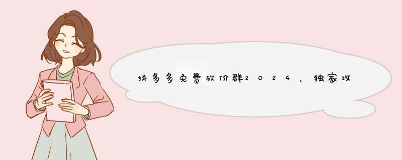 拼多多免费砍价群2024，独家攻略让你轻松抢购！