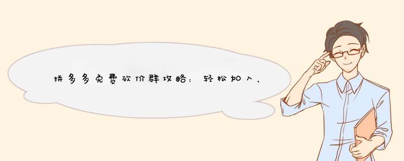 拼多多免费砍价群攻略：轻松加入，共享优惠