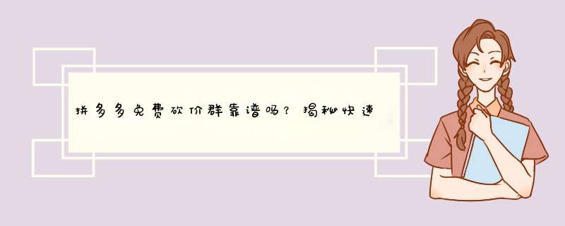 拼多多免费砍价群靠谱吗？揭秘快速砍价成功的秘诀！