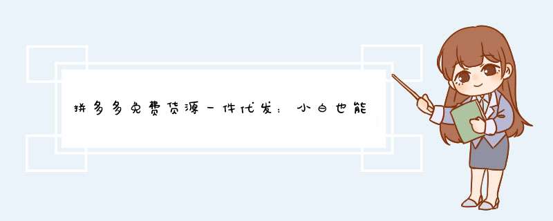拼多多免费货源一件代发：小白也能轻松上手的方法分享