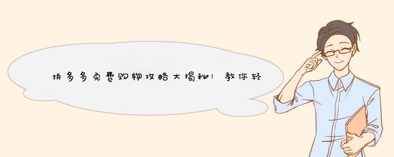 拼多多免费购物攻略大揭秘！教你轻松白嫖不花钱！