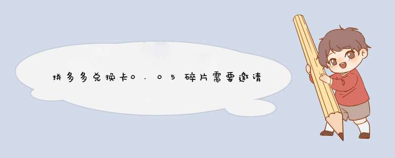 拼多多兑换卡0.05碎片需要邀请多少人？揭秘技巧与方法！