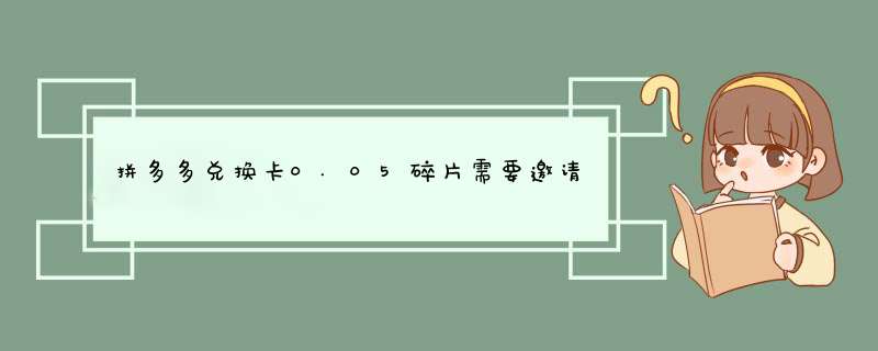 拼多多兑换卡0.05碎片需要邀请多少人？揭秘邀请技巧