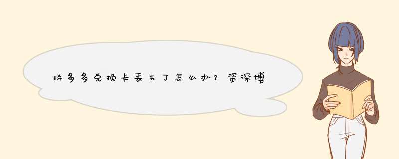 拼多多兑换卡丢失了怎么办？资深博主教你解决技巧