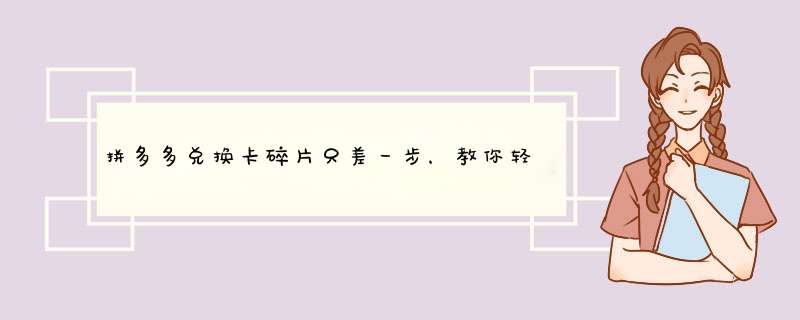 拼多多兑换卡碎片只差一步，教你轻松解决！