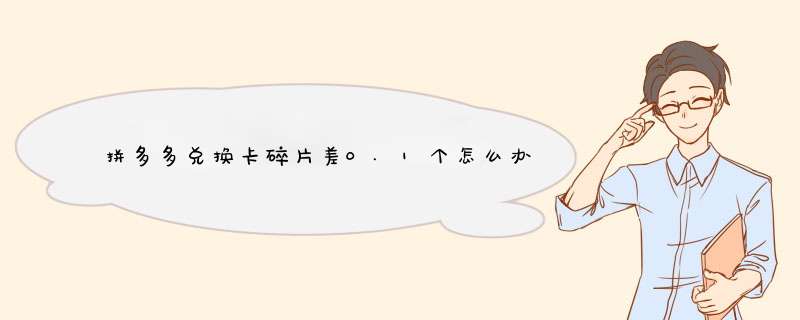 拼多多兑换卡碎片差0.1个怎么办？揭秘解决攻略