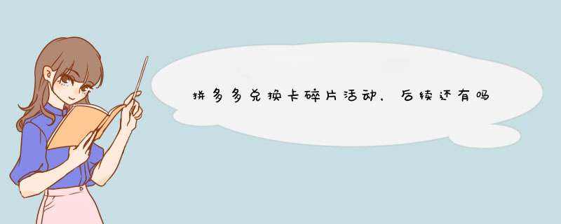 拼多多兑换卡碎片活动，后续还有吗？揭秘活动持续秘诀！