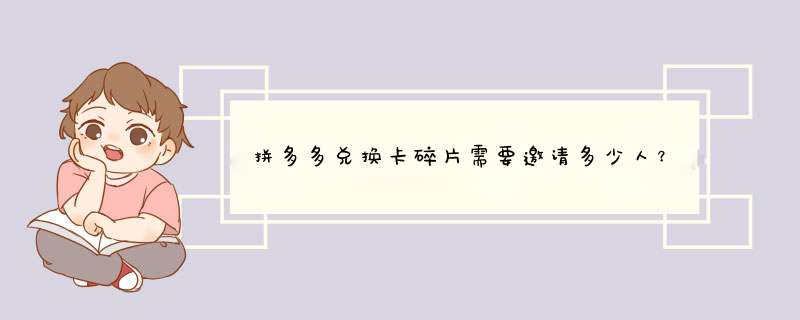 拼多多兑换卡碎片需要邀请多少人？揭秘兑换规则
