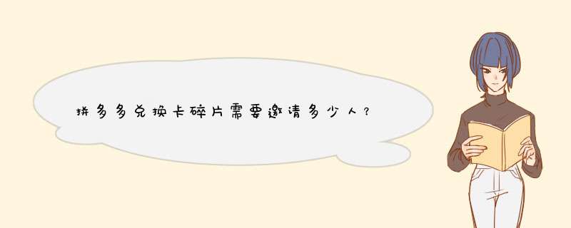 拼多多兑换卡碎片需要邀请多少人？详细解答与获取技巧