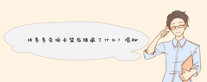 拼多多兑换卡背后隐藏了什么？揭秘背后秘密！