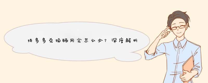 拼多多兑换码用完怎么办？深度解析及实用技巧分享