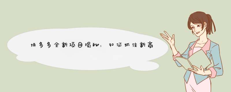 拼多多全新项目揭秘：如何抓住新商机？