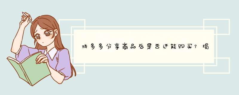 拼多多分享商品后是否还能购买？揭秘原因及购买技巧