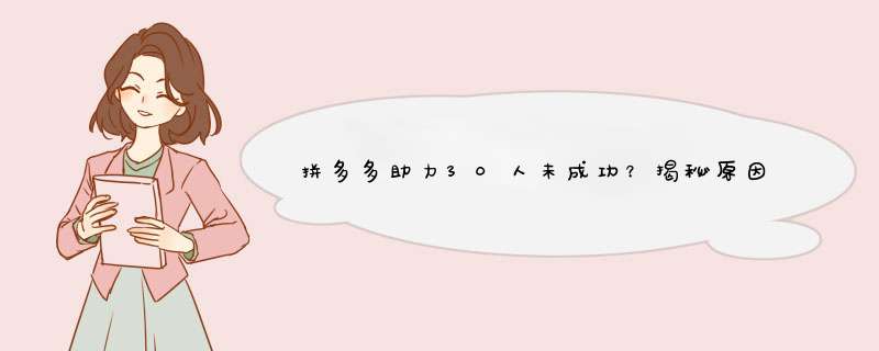 拼多多助力30人未成功？揭秘原因及解决方法