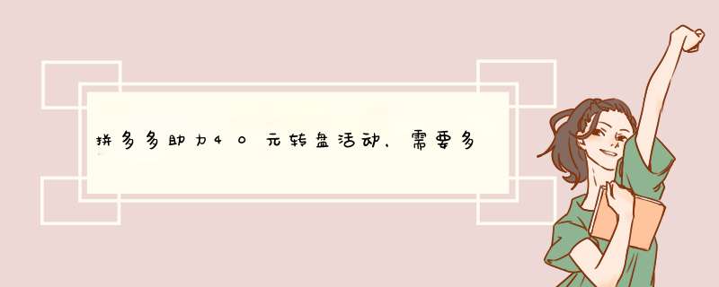 拼多多助力40元转盘活动，需要多少人助力？揭秘活动攻略！