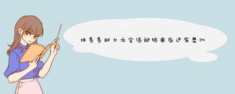 拼多多助力元宝活动结束后还有类似活动吗？揭秘后续活动！