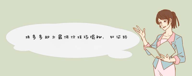 拼多多助力最低价技巧揭秘：如何轻松享受优惠？