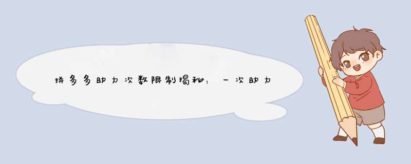 拼多多助力次数限制揭秘：一次助力能帮多少人？