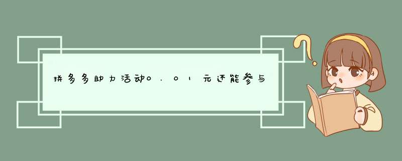 拼多多助力活动0.01元还能参与吗？揭秘原因及参与攻略