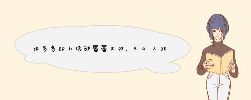 拼多多助力活动屡屡失败，50人助力依旧无果？原因解析及解决方案！
