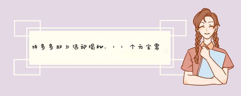 拼多多助力活动揭秘：11个元宝需要多少人助力？