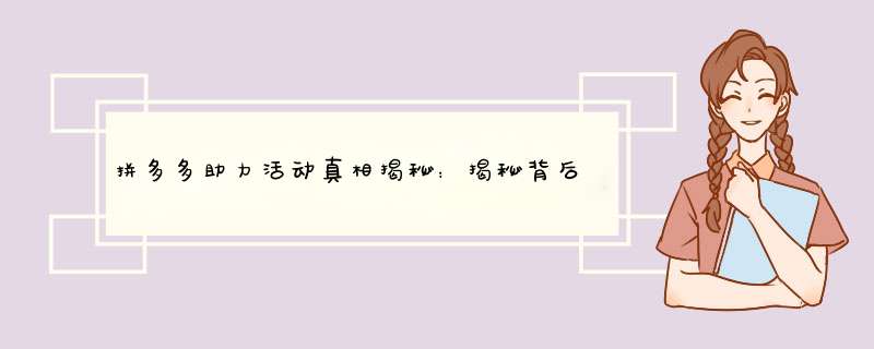 拼多多助力活动真相揭秘：揭秘背后的真实原因及参与技巧