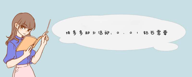 拼多多助力活动：0.01钻石需要多少助力才能完成？