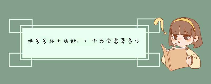 拼多多助力活动：7个元宝需要多少助力？揭秘助力技巧