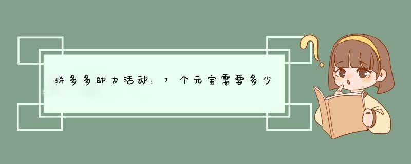 拼多多助力活动：7个元宝需要多少助力？攻略分享