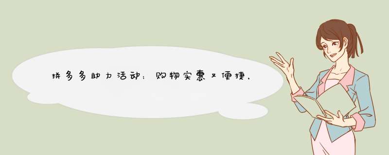 拼多多助力活动：购物实惠又便捷，这些好处你不可不知！
