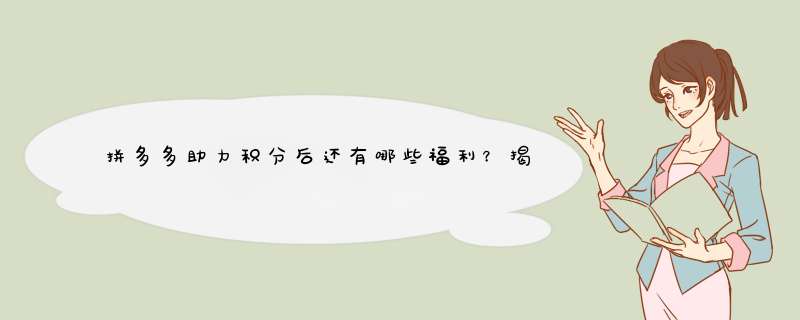 拼多多助力积分后还有哪些福利？揭秘隐藏福利清单！