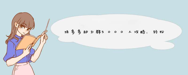 拼多多助力群5000人攻略：轻松加入高效拼单社群