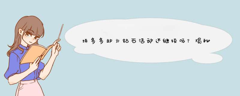 拼多多助力钻石活动还继续吗？揭秘活动持续原因及技巧！