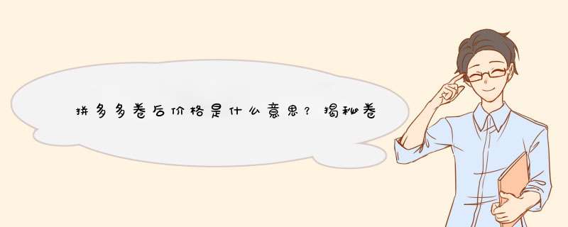 拼多多卷后价格是什么意思？揭秘卷后优惠背后的秘密