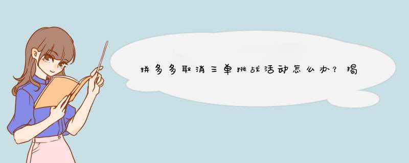 拼多多取消三单挑战活动怎么办？揭秘原因及应对方法！