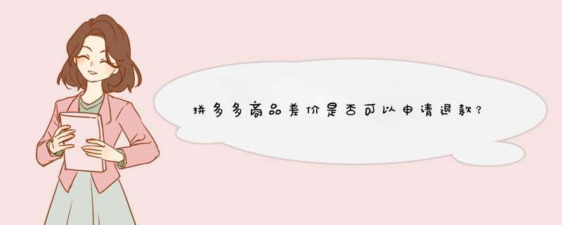 拼多多商品差价是否可以申请退款？揭秘原因及应对方法
