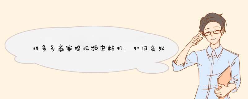 拼多多商家提现频率解析：如何高效管理资金流动
