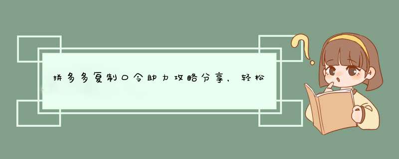 拼多多复制口令助力攻略分享，轻松助力好友赢大奖！