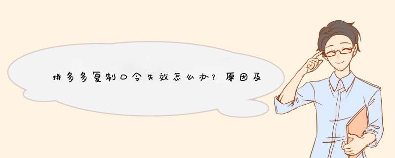 拼多多复制口令失效怎么办？原因及解决方法一览