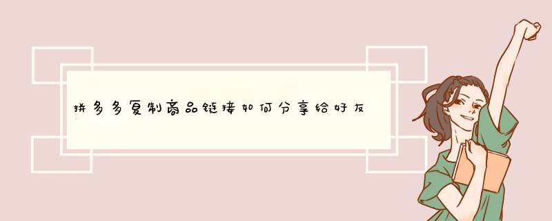 拼多多复制商品链接如何分享给好友？快速操作指南