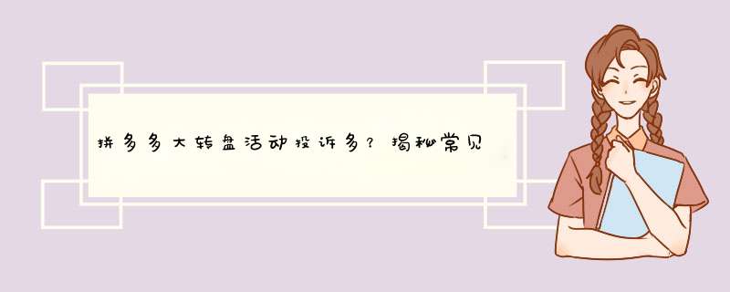 拼多多大转盘活动投诉多？揭秘常见问题及解决攻略