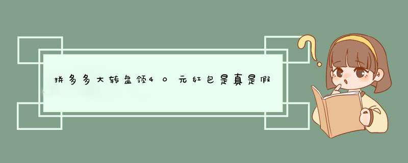 拼多多大转盘领40元红包是真是假？揭秘活动真相