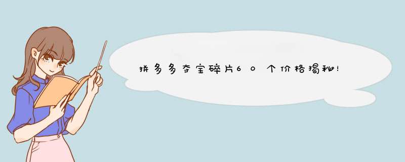 拼多多夺宝碎片60个价格揭秘！