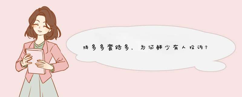 拼多多套路多，为何鲜少有人投诉？揭秘背后真相