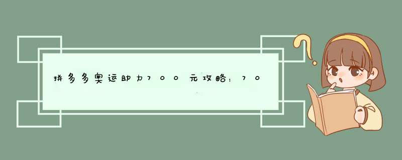 拼多多奥运助力700元攻略：700块怎么花最划算？