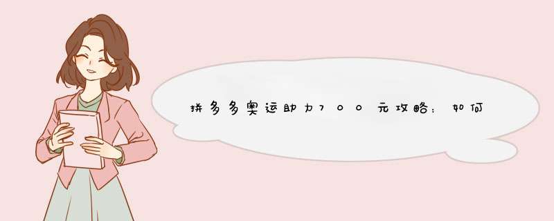 拼多多奥运助力700元攻略：如何轻松省下大笔开销