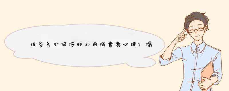 拼多多如何巧妙利用消费者心理？揭秘电商平台的营销手段