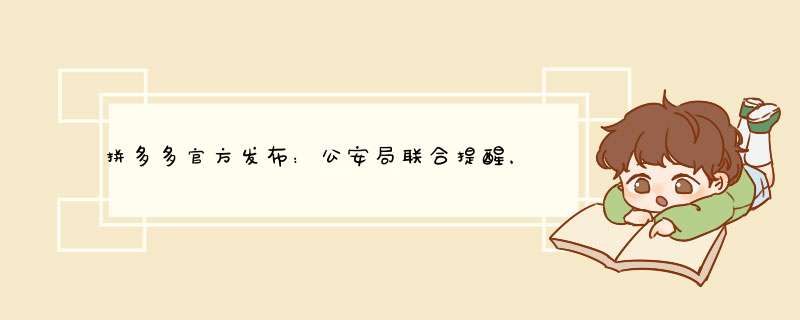 拼多多官方发布：公安局联合提醒，这些行为要注意！